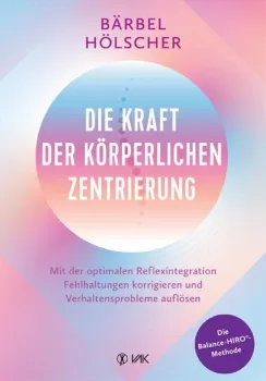 Die Kraft der körperlichen Zentrierung. Mit der optimalen Reflexintegration Fehlhaltungen korrigieren und Verhaltensprobleme auflösen