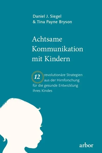 Achtsame Kommunikation mit Kindern. 12 revolutionäre Strategien aus der Hirnforschung für die gesunde Entwicklung Ihres Kindes.